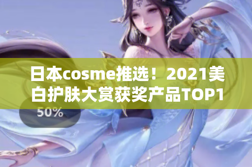日本cosme推选！2021美白护肤大赏获奖产品TOP10