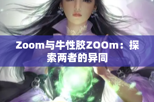 Zoom与牛性胶ZOOm：探索两者的异同