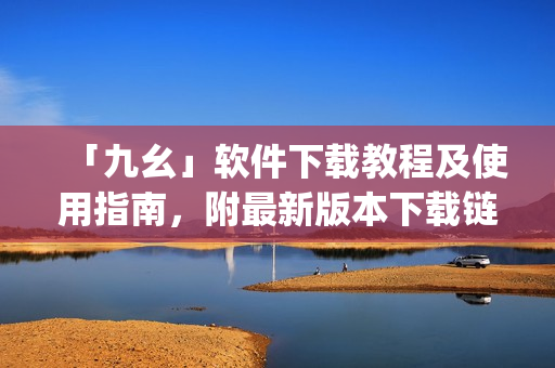 「九幺」软件下载教程及使用指南，附最新版本下载链接)