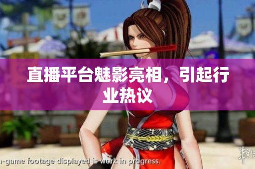 直播平台魅影亮相，引起行业热议