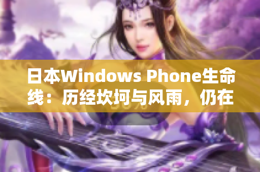 日本Windows Phone生命线：历经坎坷与风雨，仍在坚守