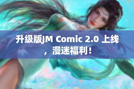 升级版JM Comic 2.0 上线，漫迷福利！