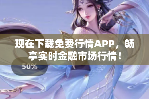 现在下载免费行情APP，畅享实时金融市场行情！