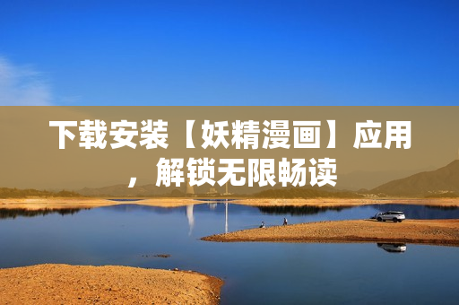 下载安装【妖精漫画】应用，解锁无限畅读