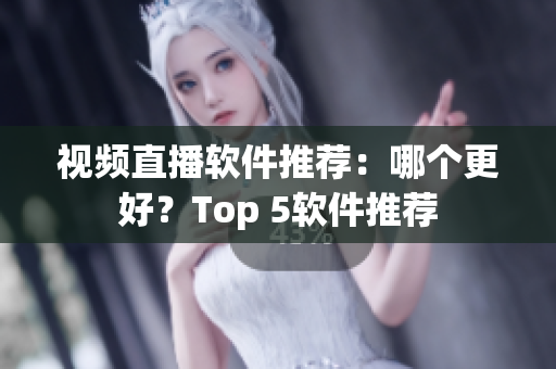 视频直播软件推荐：哪个更好？Top 5软件推荐