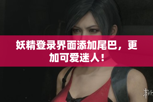 妖精登录界面添加尾巴，更加可爱迷人！