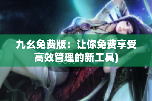 九幺免费版：让你免费享受高效管理的新工具)