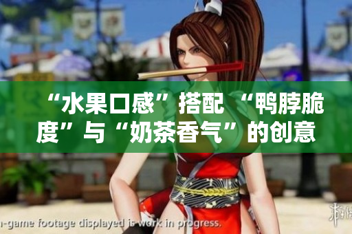 “水果口感”搭配 “鸭脖脆度”与“奶茶香气”的创意造型饮品