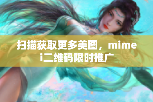 扫描获取更多美图，mimei二维码限时推广