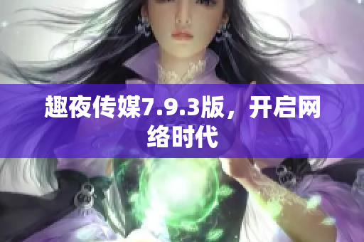 趣夜传媒7.9.3版，开启网络时代