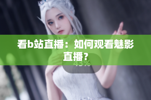 看b站直播：如何观看魅影直播？