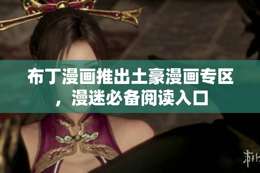 布丁漫画推出土豪漫画专区，漫迷必备阅读入口