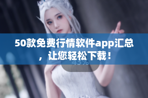 50款免费行情软件app汇总，让您轻松下载！