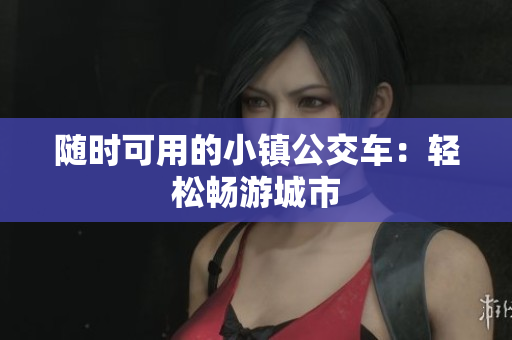随时可用的小镇公交车：轻松畅游城市