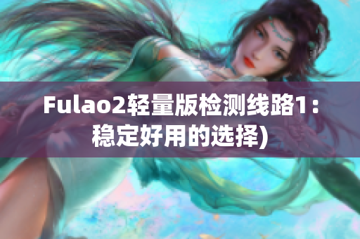 Fulao2轻量版检测线路1：稳定好用的选择)