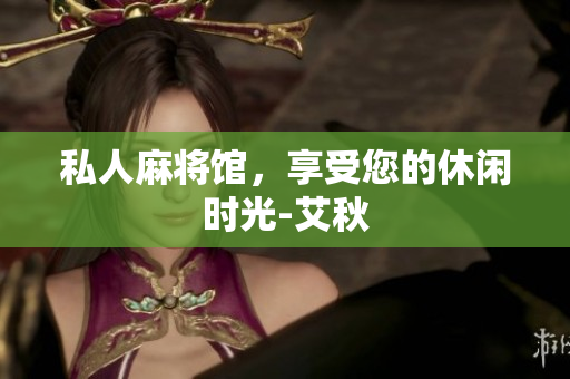 私人麻将馆，享受您的休闲时光-艾秋