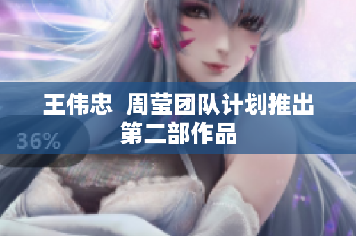 王伟忠  周莹团队计划推出第二部作品
