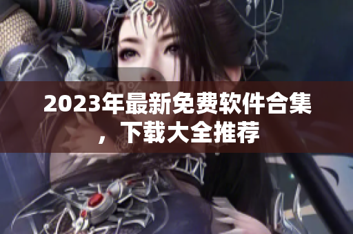2023年最新免费软件合集，下载大全推荐