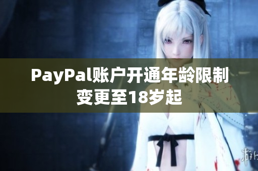 PayPal账户开通年龄限制变更至18岁起