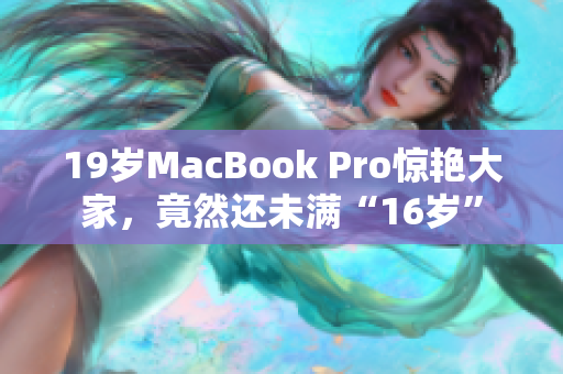 19岁MacBook Pro惊艳大家，竟然还未满“16岁”