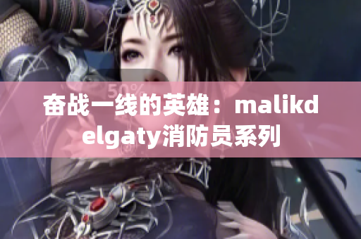 奋战一线的英雄：malikdelgaty消防员系列
