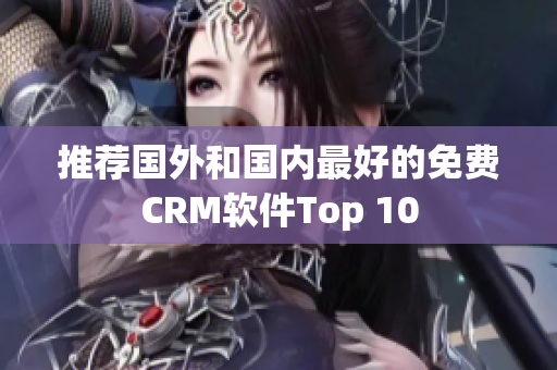推荐国外和国内最好的免费CRM软件Top 10