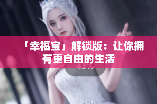 「幸福宝」解锁版：让你拥有更自由的生活