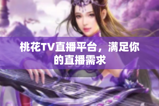 桃花TV直播平台，满足你的直播需求