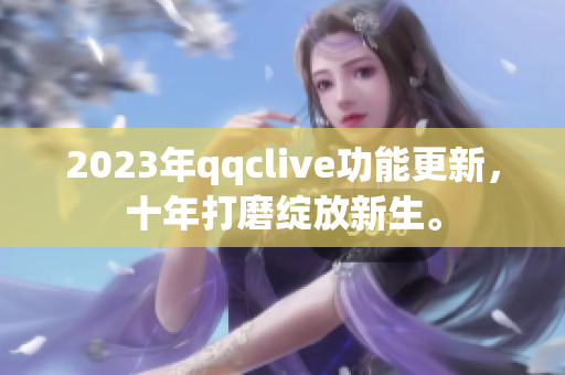2023年qqclive功能更新，十年打磨绽放新生。
