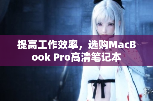提高工作效率，选购MacBook Pro高清笔记本