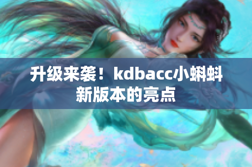 升级来袭！kdbacc小蝌蚪新版本的亮点
