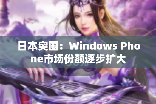 日本突围：Windows Phone市场份额逐步扩大