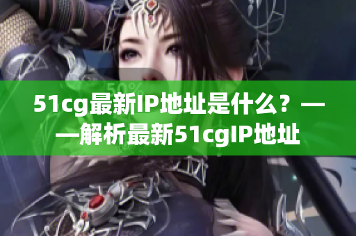 51cg最新IP地址是什么？——解析最新51cgIP地址