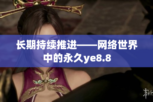 长期持续推进——网络世界中的永久ye8.8