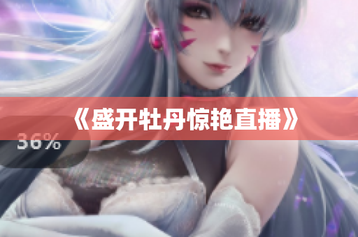 《盛开牡丹惊艳直播》