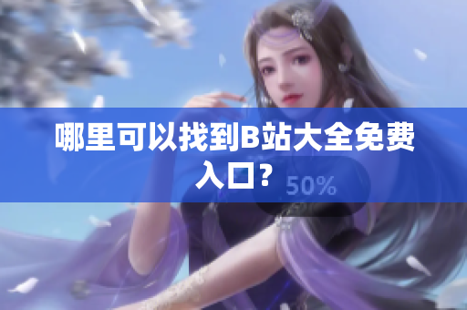 哪里可以找到B站大全免费入口？