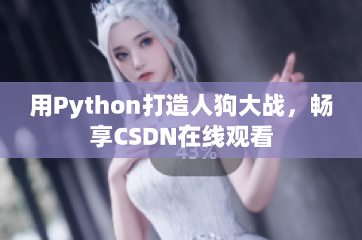 用Python打造人狗大战，畅享CSDN在线观看