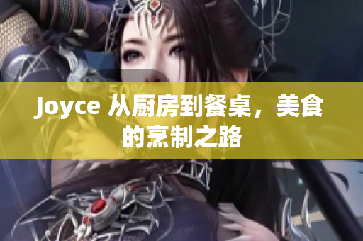 Joyce 从厨房到餐桌，美食的烹制之路
