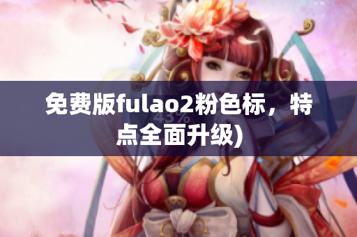 免费版fulao2粉色标，特点全面升级)
