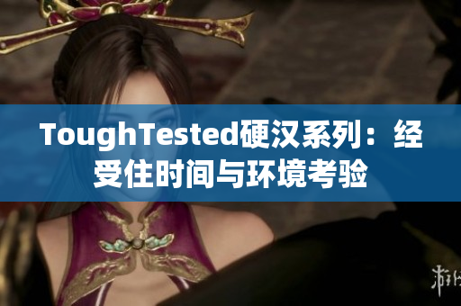 ToughTested硬汉系列：经受住时间与环境考验