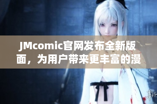 JMcomic官网发布全新版面，为用户带来更丰富的漫画资源