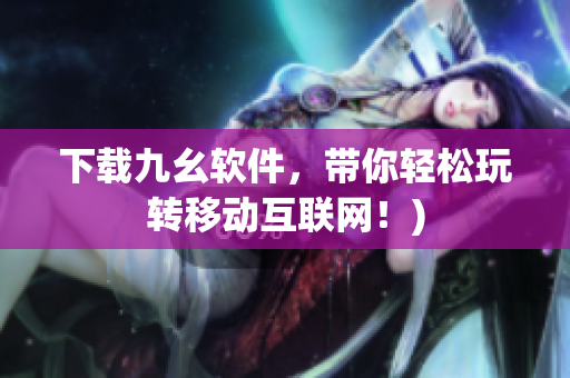 下载九幺软件，带你轻松玩转移动互联网！)