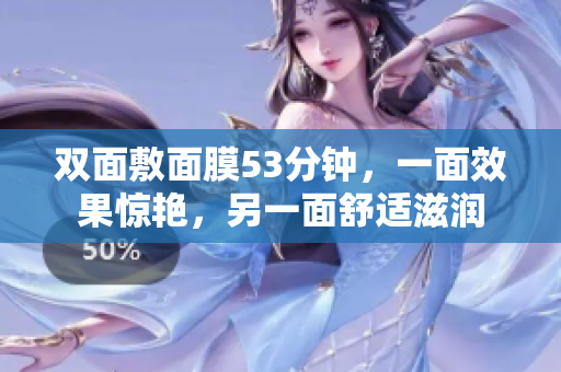 双面敷面膜53分钟，一面效果惊艳，另一面舒适滋润