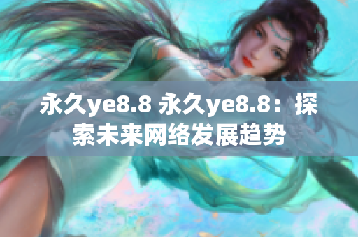 永久ye8.8 永久ye8.8：探索未来网络发展趋势