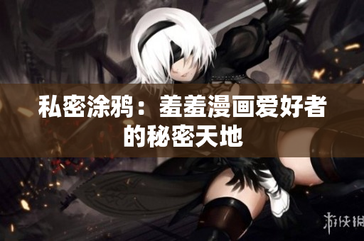 私密涂鸦：羞羞漫画爱好者的秘密天地