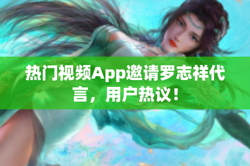 热门视频App邀请罗志祥代言，用户热议！