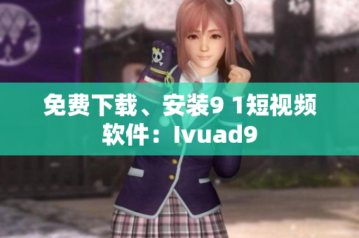 免费下载、安装9 1短视频软件：Ivuad9