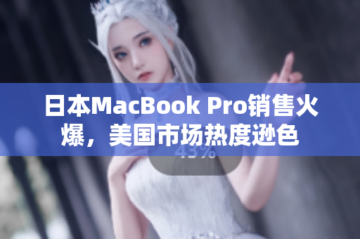 日本MacBook Pro销售火爆，美国市场热度逊色