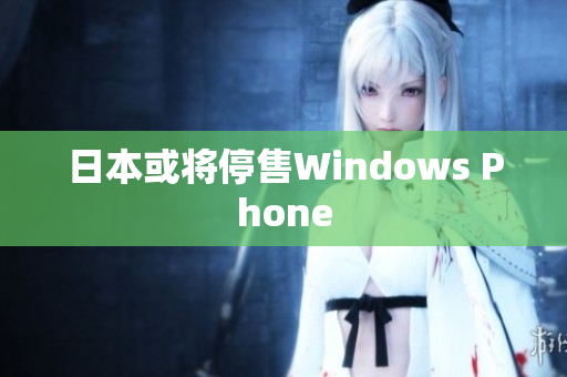 日本或将停售Windows Phone