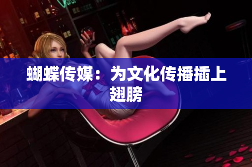 蝴蝶传媒：为文化传播插上翅膀